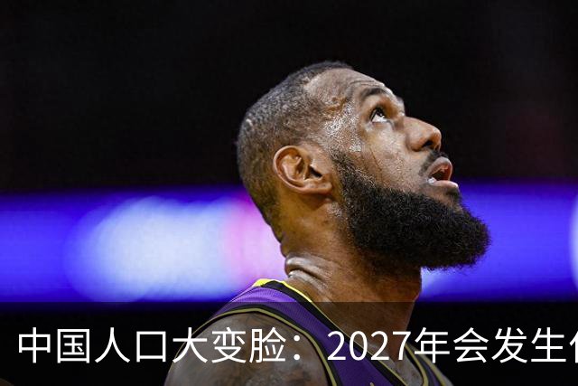 中国人口大变脸：2027年会发生什么？